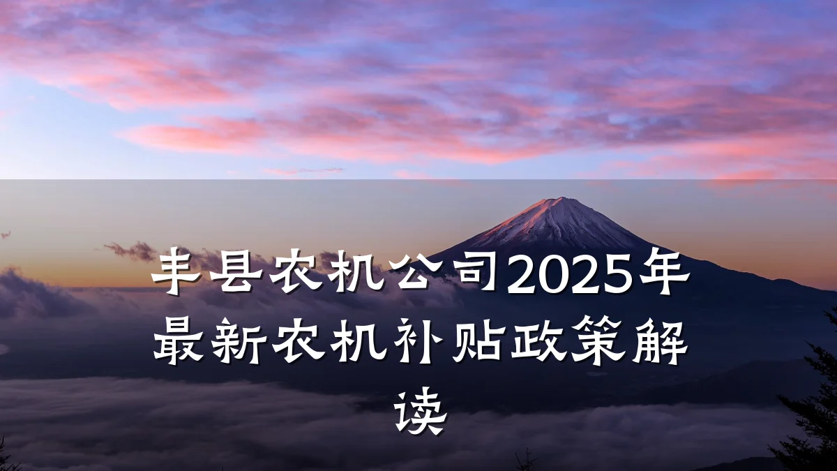 丰县农机公司2025年最新农机补贴政策解读