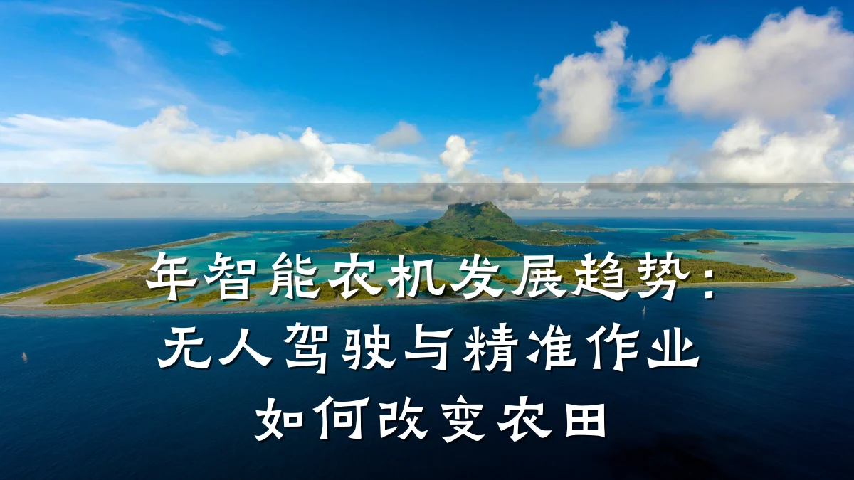 年智能农机发展趋势：无人驾驶与精准作业如何改变农田