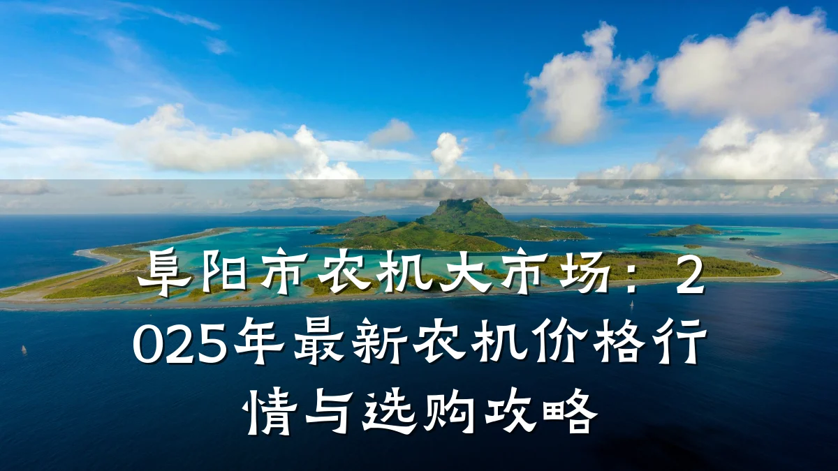 阜阳市农机大市场：2025年最新农机价格行情与选购攻略