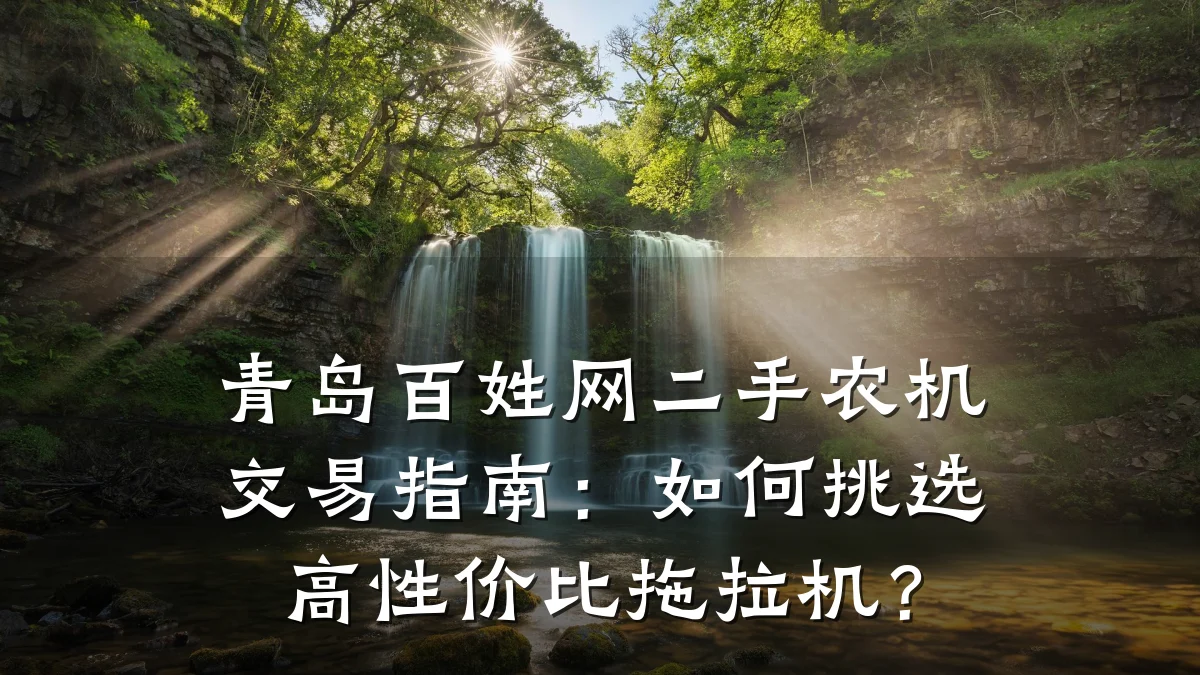 青岛百姓网二手农机交易指南:如何挑选高性价比拖拉机?